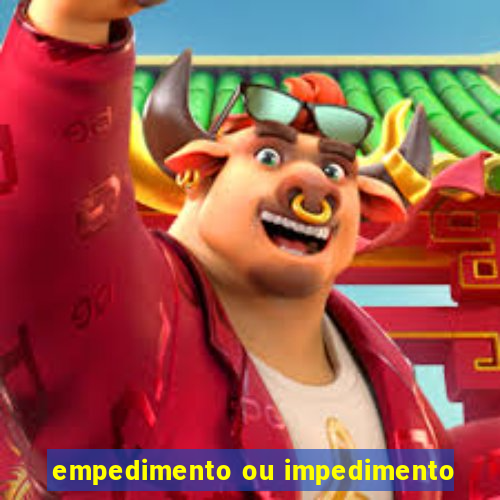 empedimento ou impedimento